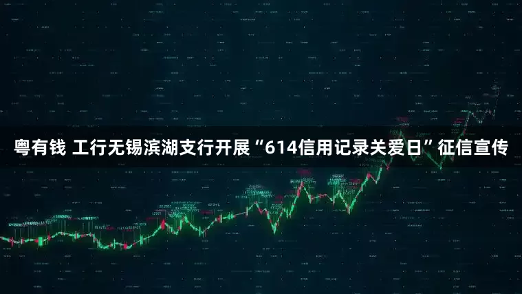 粤有钱 工行无锡滨湖支行开展“614信用记录关爱日”征信宣传