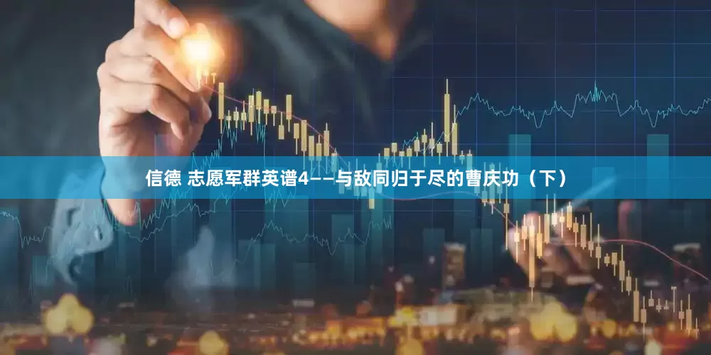 信德 志愿军群英谱4——与敌同归于尽的曹庆功（下）
