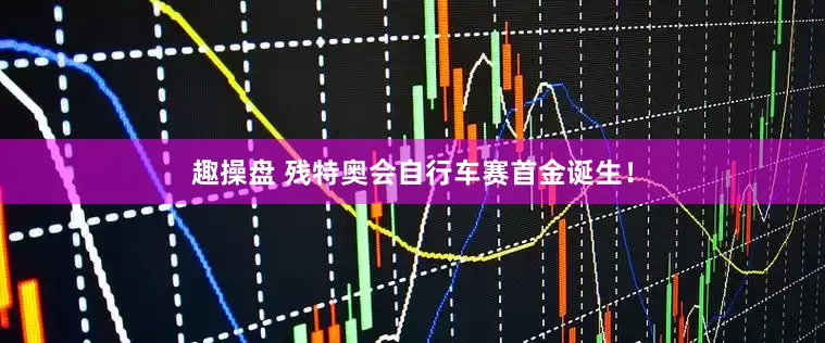 趣操盘 残特奥会自行车赛首金诞生！