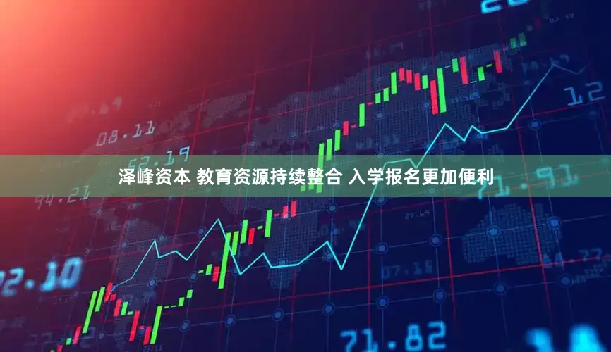 泽峰资本 教育资源持续整合 入学报名更加便利