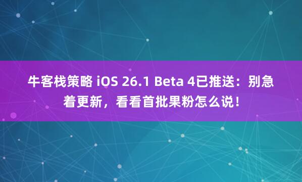牛客栈策略 iOS 26.1 Beta 4已推送：别急着更新，看看首批果粉怎么说！
