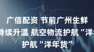 广信配资 节前广州生鲜进口持续升温 航空物流护航“洋年货”
