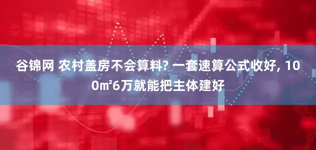 谷锦网 农村盖房不会算料? 一套速算公式收好, 100㎡6万就能把主体建好