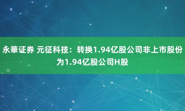 永華证券 元征科技：转换1.94亿股公司非上市股份为1.94亿股公司H股